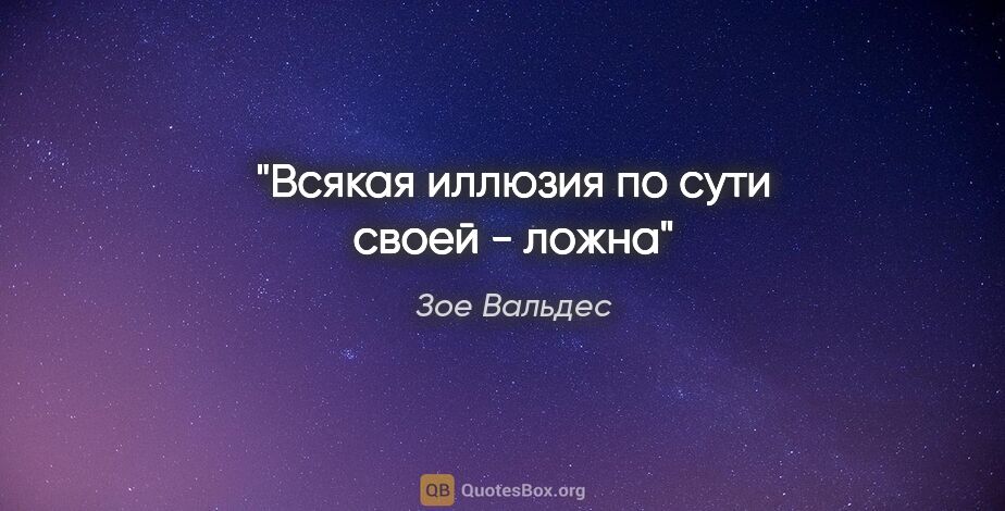 Зое Вальдес цитата: "Всякая иллюзия по сути своей - ложна"