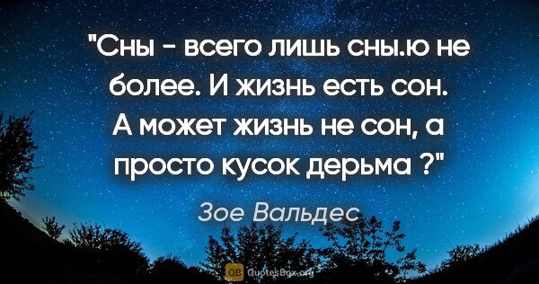 Зое Вальдес цитата: "Сны - всего лишь сны.ю не более. И жизнь есть сон.

А может..."