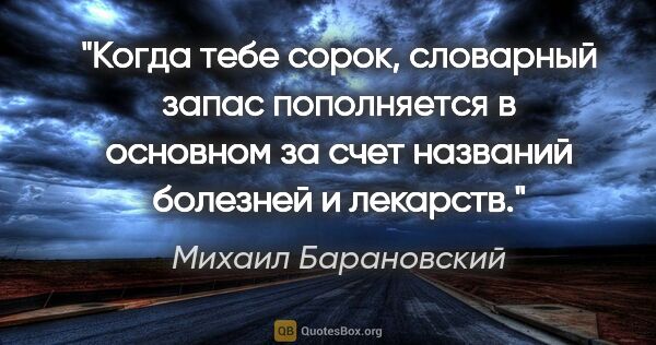 Михаил Барановский цитата: "Когда тебе сорок, словарный запас пополняется в основном за..."