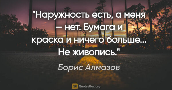 Борис Алмазов цитата: "Наружность есть, а меня — нет. Бумага и краска и ничего..."