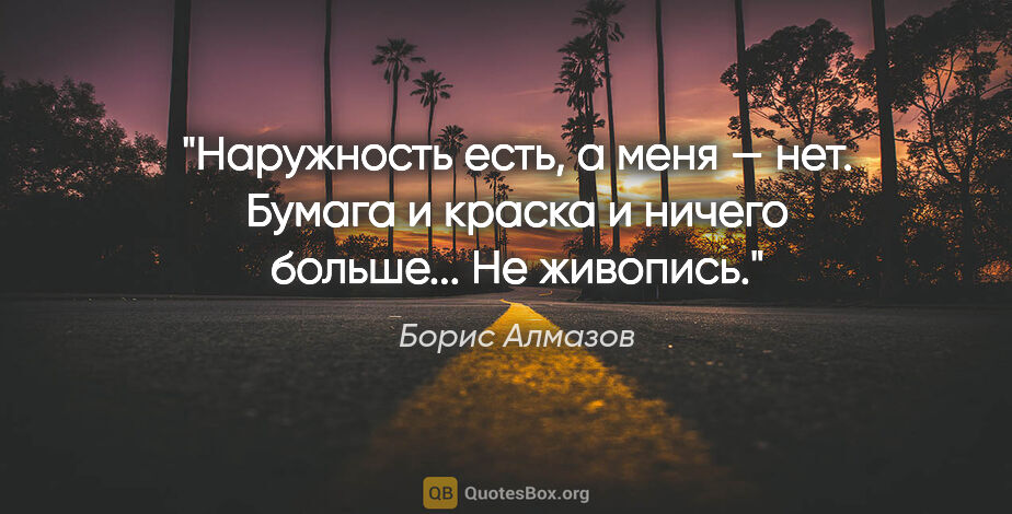 Борис Алмазов цитата: "Наружность есть, а меня — нет. Бумага и краска и ничего..."
