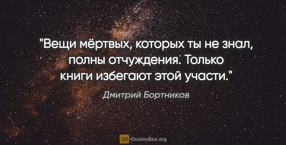 Дмитрий Бортников цитата: "Вещи мёртвых, которых ты не знал, полны отчуждения. Только..."