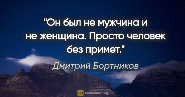 Дмитрий Бортников цитата: "Он был не мужчина и не женщина. Просто человек без примет."
