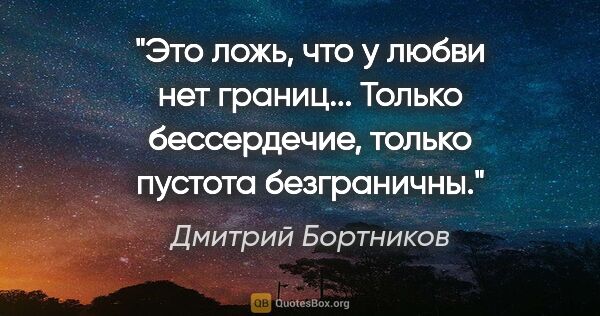 Дмитрий Бортников цитата: "Это ложь, что у любви нет границ... Только бессердечие, только..."