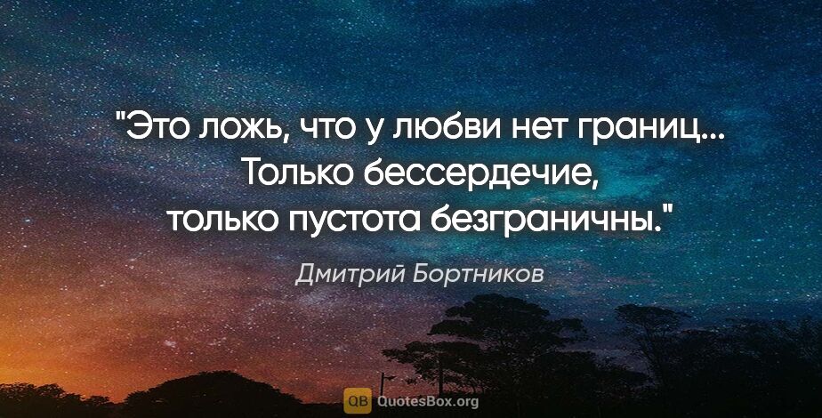 Дмитрий Бортников цитата: "Это ложь, что у любви нет границ... Только бессердечие, только..."