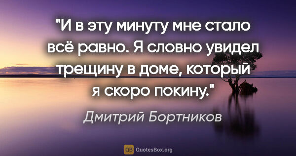 Дмитрий Бортников цитата: "И в эту минуту мне стало всё равно. Я словно увидел трещину в..."