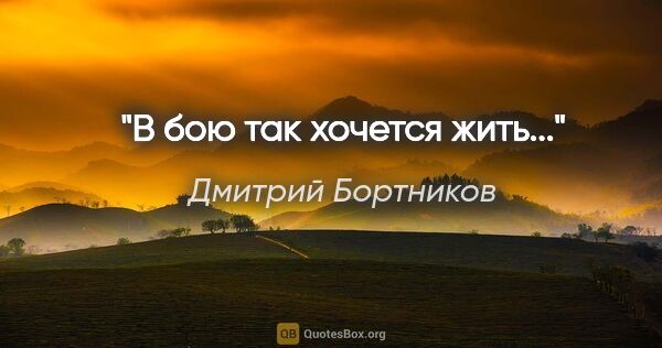 Дмитрий Бортников цитата: "В бою так хочется жить..."