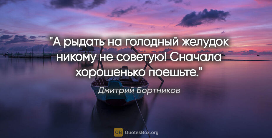 Дмитрий Бортников цитата: "А рыдать на голодный желудок никому не советую! Сначала..."