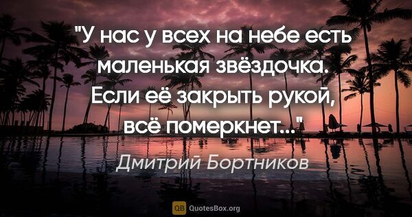 Дмитрий Бортников цитата: "У нас у всех на небе есть маленькая звёздочка. Если её закрыть..."