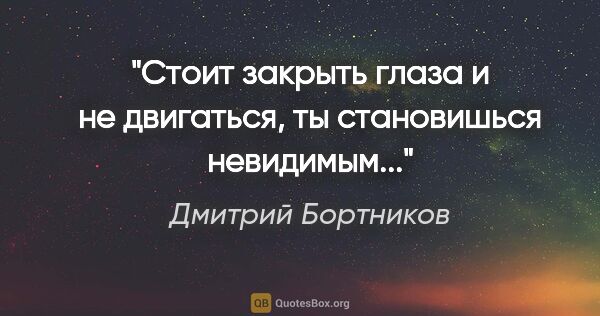 Дмитрий Бортников цитата: "Стоит закрыть глаза и не двигаться, ты становишься невидимым..."
