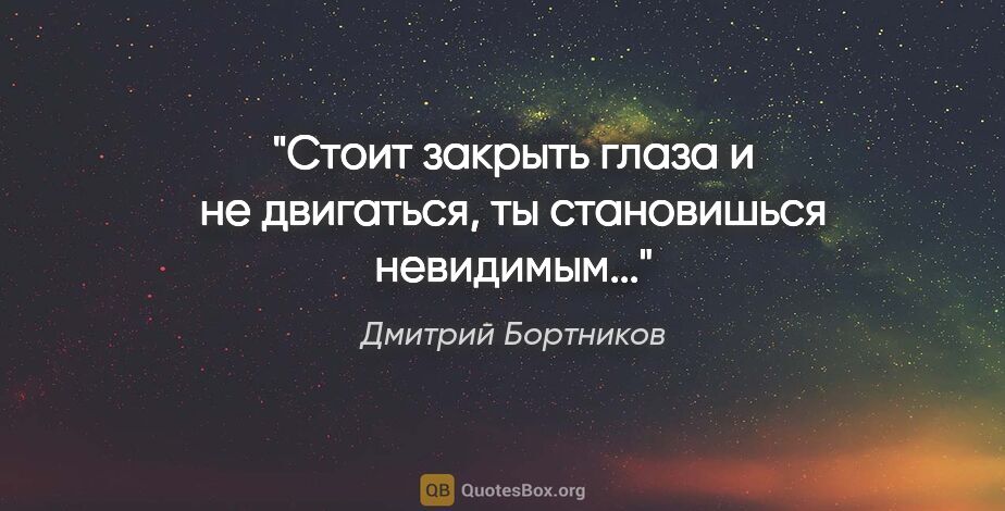 Дмитрий Бортников цитата: "Стоит закрыть глаза и не двигаться, ты становишься невидимым..."