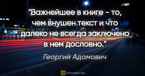 Георгий Адамович цитата: "Важнейшее в книге - то, чем внушен текст и что далеко не..."