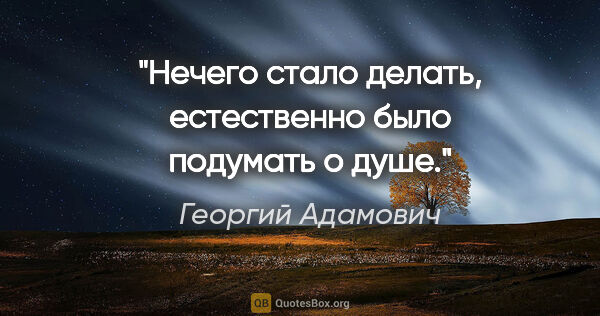 Георгий Адамович цитата: "Нечего стало делать, естественно было подумать о душе."