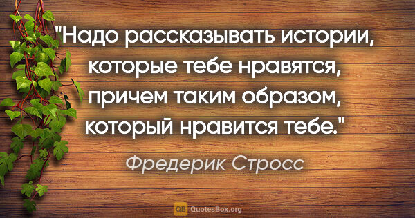 Фредерик Стросс цитата: "Надо рассказывать истории, которые тебе нравятся, причем таким..."