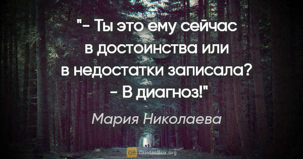 Мария Николаева цитата: "- Ты это ему сейчас в достоинства или в недостатки записала?

..."