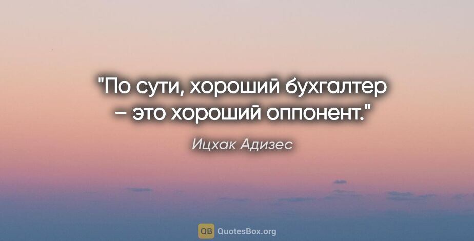 Ицхак Адизес цитата: "По сути, хороший бухгалтер – это хороший оппонент."