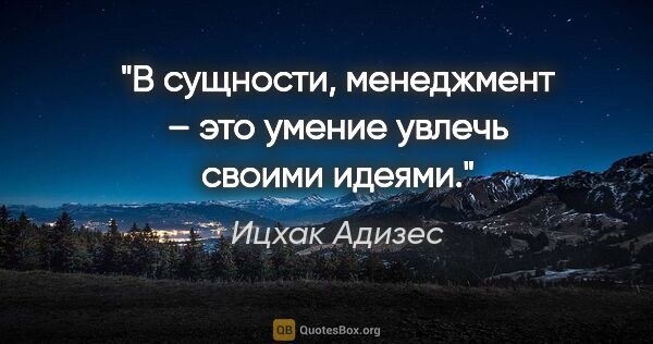 Ицхак Адизес цитата: "В сущности, менеджмент – это умение увлечь своими идеями."