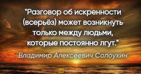 Владимир Алексеевич Солоухин цитата: "Разговор об искренности (всерьёз) может возникнуть только..."