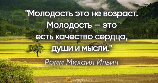 Ромм Михаил Ильич цитата: "Молодость это не возраст. Молодость — это есть качество..."