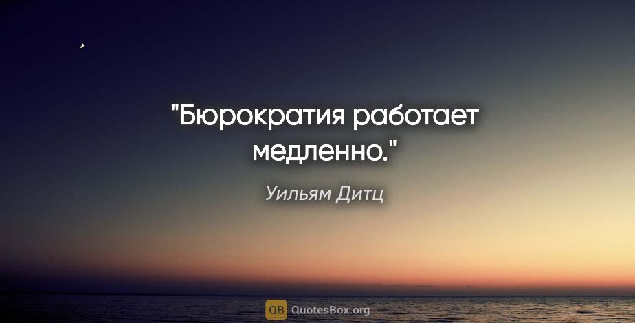 Уильям Дитц цитата: "Бюрократия работает медленно."