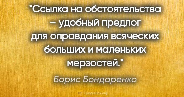 Борис Бондаренко цитата: "Ссылка на обстоятельства – удобный предлог для оправдания..."