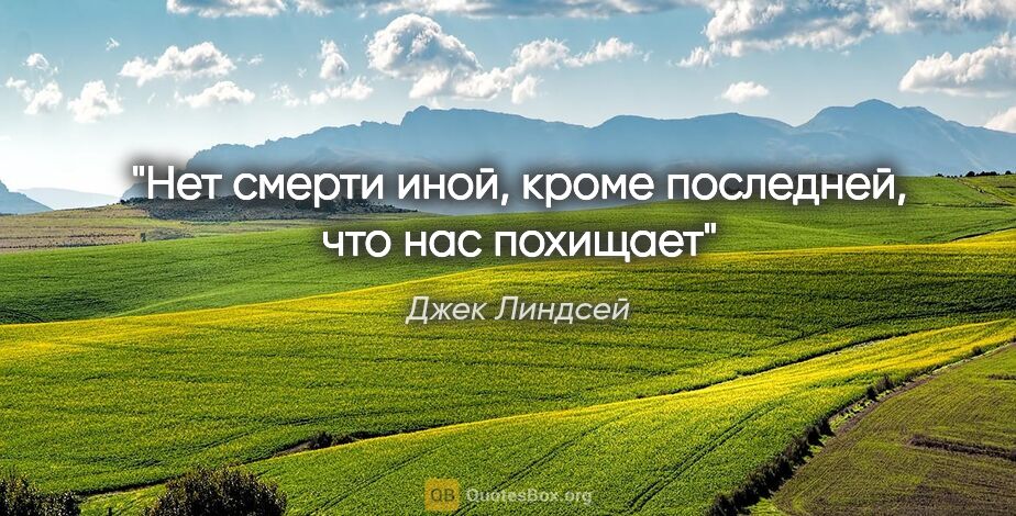 Джек Линдсей цитата: "Нет смерти иной, кроме последней, что нас похищает"