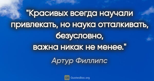 Артур Филлипс цитата: "Красивых всегда научали привлекать, но наука отталкивать,..."