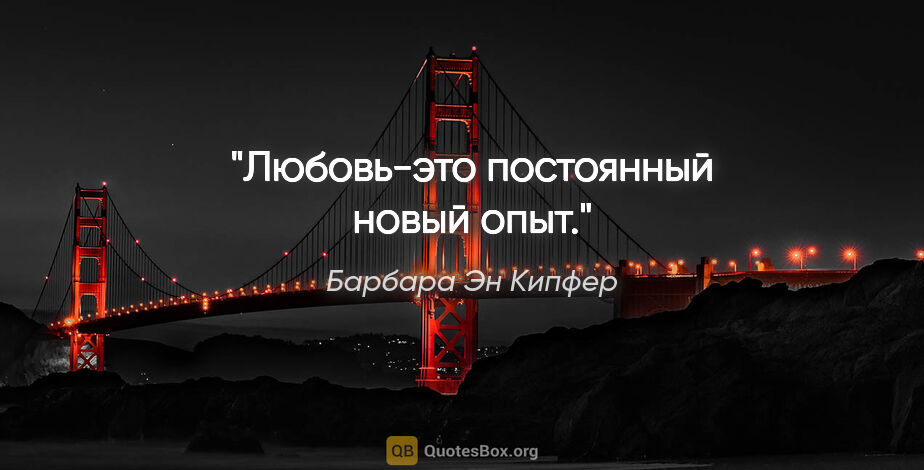 Барбара Эн Кипфер цитата: "Любовь-это постоянный новый опыт."