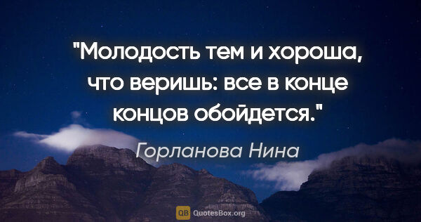 Горланова Нина цитата: "Молодость тем и хороша, что веришь: все в конце концов обойдется."