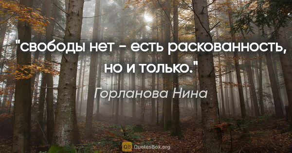 Горланова Нина цитата: "свободы нет - есть раскованность, но и только."