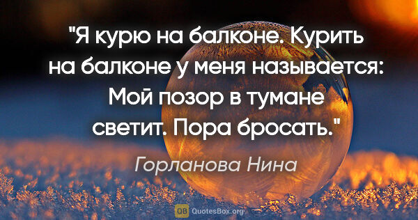 Горланова Нина цитата: "Я курю на балконе. Курить на балконе у меня называется: "Мой..."