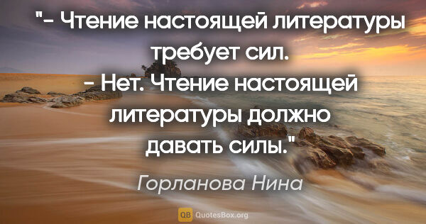 Горланова Нина цитата: "- Чтение настоящей литературы требует сил.

- Нет. Чтение..."