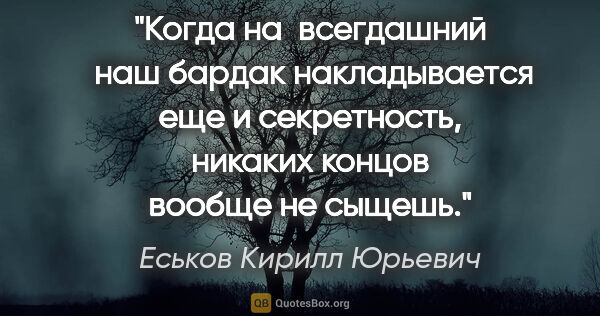 Еськов Кирилл Юрьевич цитата: "Когда на  всегдашний  наш бардак накладывается еще и..."