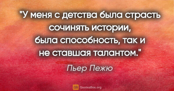 Пьер Пежю цитата: "У меня с детства была страсть сочинять истории, была..."