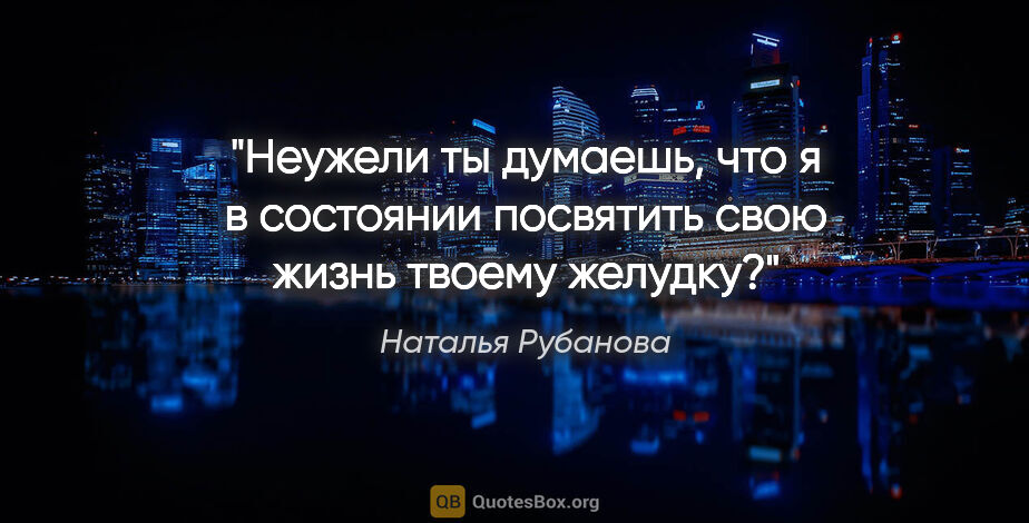 Наталья Рубанова цитата: "Неужели ты думаешь, что я в состоянии посвятить свою жизнь..."