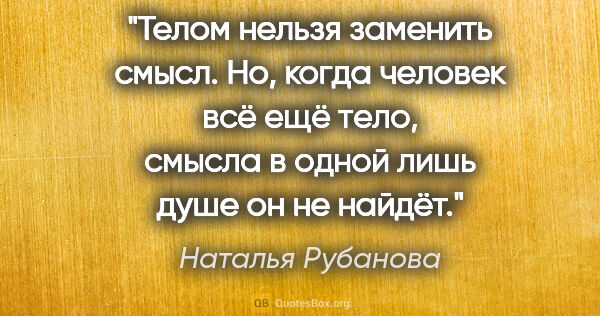 Наталья Рубанова цитата: "Телом нельзя заменить смысл. Но, когда человек всё ещё тело,..."