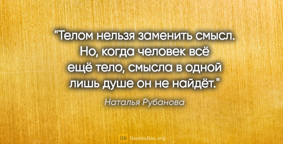 Наталья Рубанова цитата: "Телом нельзя заменить смысл. Но, когда человек всё ещё тело,..."