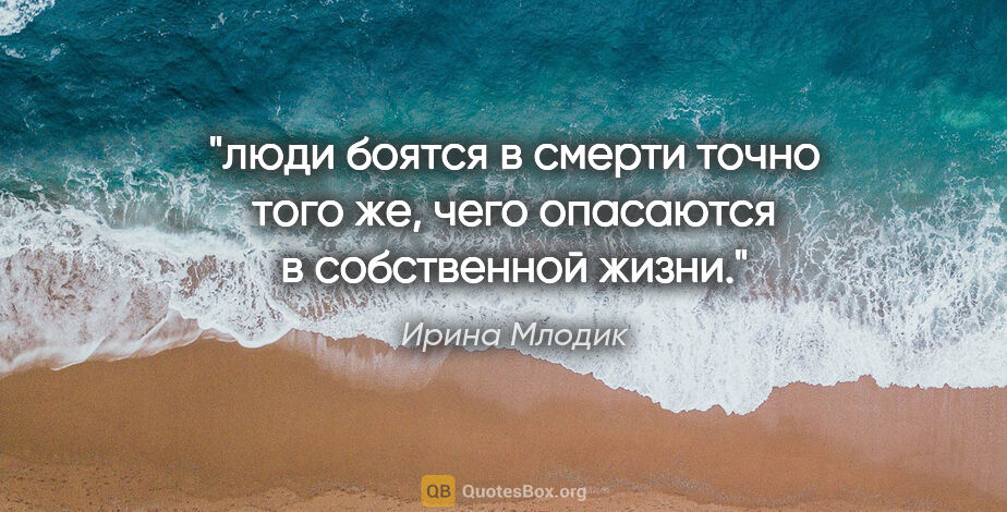 Ирина Млодик цитата: "люди боятся в смерти точно того же, чего опасаются в..."