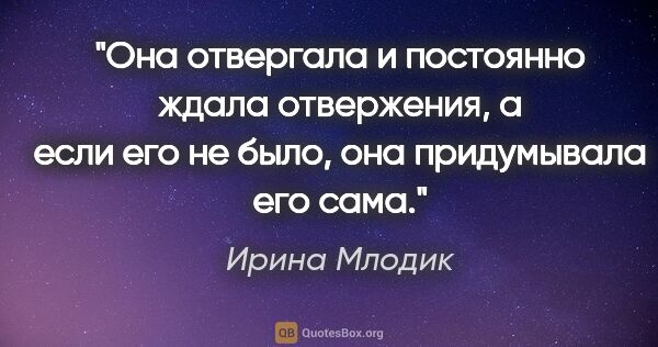 Ирина Млодик цитата: "Она отвергала и постоянно ждала отвержения, а если его не..."