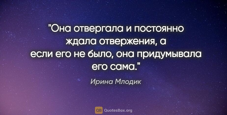 Ирина Млодик цитата: "Она отвергала и постоянно ждала отвержения, а если его не..."