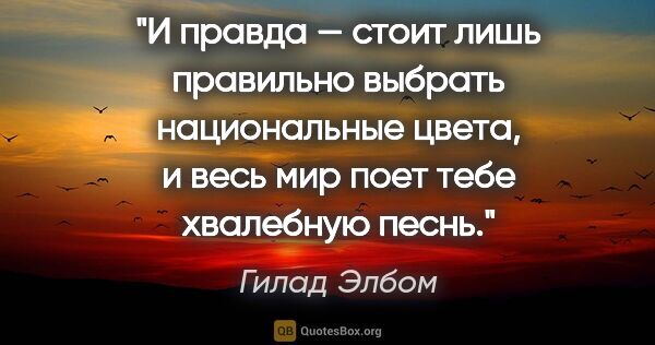 Гилад Элбом цитата: "И правда — стоит лишь правильно выбрать национальные цвета, и..."