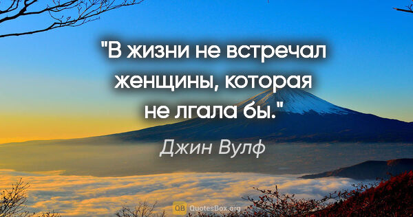 Джин Вулф цитата: "В жизни не встречал женщины, которая не лгала бы."