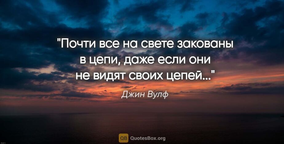 Джин Вулф цитата: "Почти все на свете закованы в цепи, даже если они не видят..."