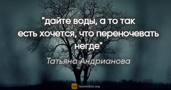 Татьяна Андрианова цитата: "дайте воды, а то так есть хочется, что переночевать негде"