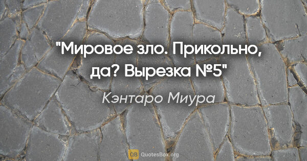 Кэнтаро Миура цитата: "Мировое зло.

"Прикольно, да?"

Вырезка №5"