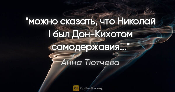 Анна Тютчева цитата: "можно сказать, что Николай I был Дон-Кихотом самодержавия..."