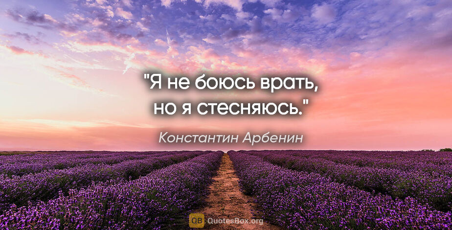 Константин Арбенин цитата: "Я не боюсь врать, но я стесняюсь."