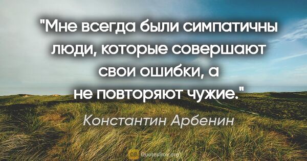 Константин Арбенин цитата: "Мне всегда были симпатичны люди, которые совершают свои..."