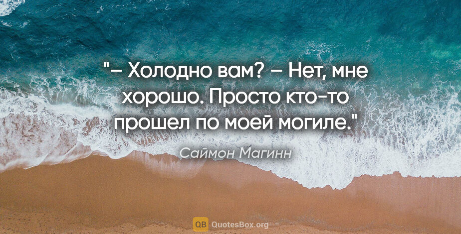 Саймон Магинн цитата: "– Холодно вам?

– Нет, мне хорошо. Просто кто-то прошел по..."