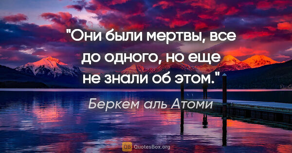 Беркем аль Атоми цитата: "Они были мертвы, все до одного, но еще не знали об этом."
